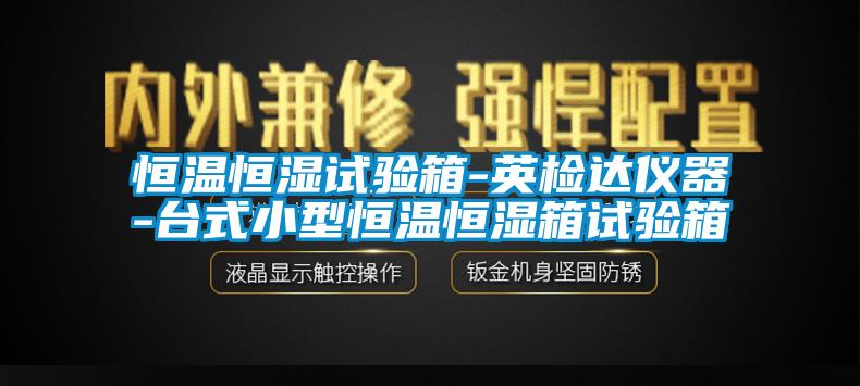 恒溫恒濕試驗(yàn)箱-英檢達(dá)儀器-臺式小型恒溫恒濕箱試驗(yàn)箱