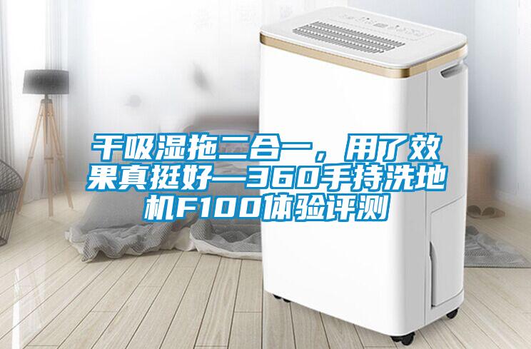 干吸濕拖二合一，用了效果真挺好—360手持洗地機(jī)F100體驗(yàn)評(píng)測(cè)