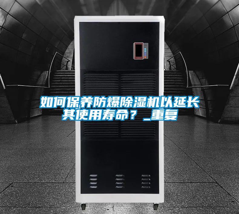 如何保養(yǎng)防爆除濕機(jī)以延長(zhǎng)其使用壽命？_重復(fù)
