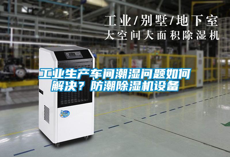 工業(yè)生產(chǎn)車間潮濕問題如何解決？防潮除濕機(jī)設(shè)備