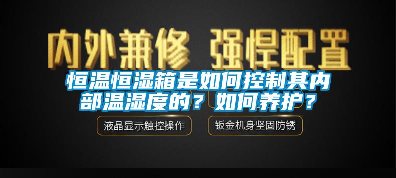 恒溫恒濕箱是如何控制其內部溫濕度的？如何養(yǎng)護？