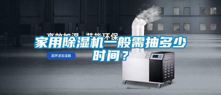 家用除濕機一般需抽多少時間？