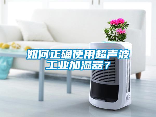 如何正確使用超聲波工業(yè)加濕器？
