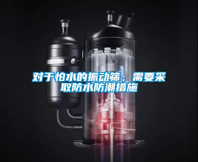 對于怕水的振動篩，需要采取防水防潮措施
