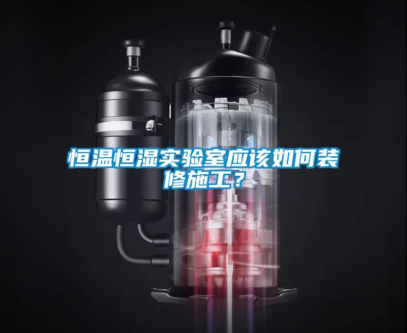 恒溫恒濕實(shí)驗(yàn)室應(yīng)該如何裝修施工？