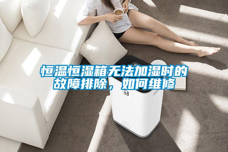 恒溫恒濕箱無法加濕時(shí)的故障排除，如何維修