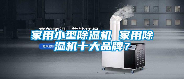 家用小型除濕機 家用除濕機十大品牌？