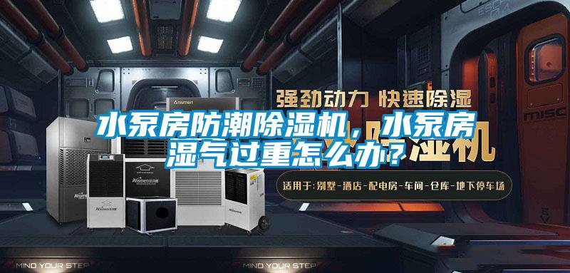 水泵房防潮除濕機(jī)，水泵房濕氣過(guò)重怎么辦？