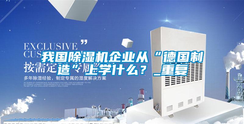 我國除濕機企業(yè)從“德國制造”上學什么？_重復(fù)