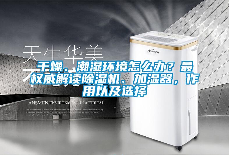 干燥、潮濕環(huán)境怎么辦？最權(quán)威解讀除濕機、加濕器，作用以及選擇
