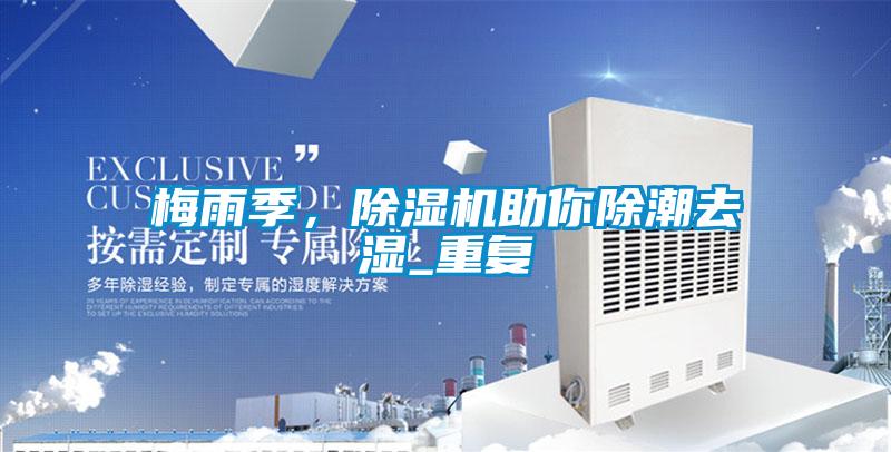 梅雨季，除濕機(jī)助你除潮去濕_重復(fù)