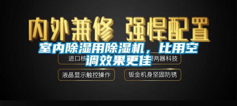 室內(nèi)除濕用除濕機(jī)，比用空調(diào)效果更佳