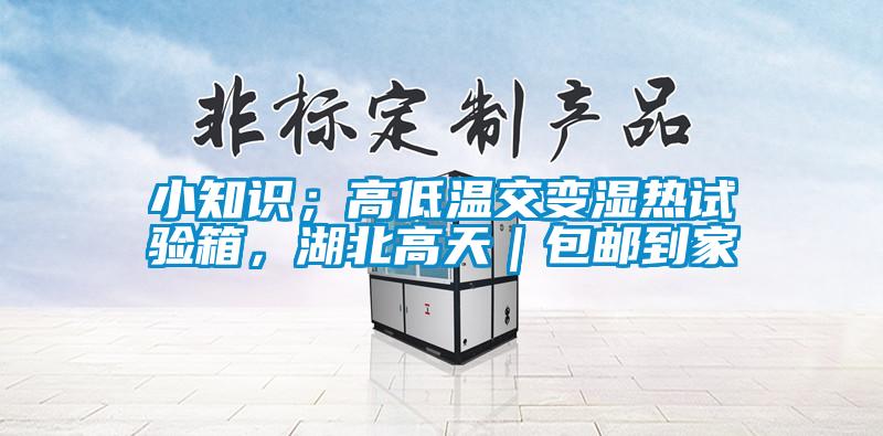 小知識(shí)；高低溫交變濕熱試驗(yàn)箱，湖北高天｜包郵到家