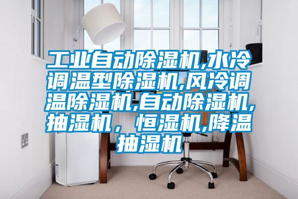 工業(yè)自動(dòng)除濕機(jī),水冷調(diào)溫型除濕機(jī),風(fēng)冷調(diào)溫除濕機(jī),自動(dòng)除濕機(jī),抽濕機(jī)，恒濕機(jī),降溫抽濕機(jī)