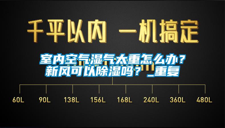 室內(nèi)空氣濕氣太重怎么辦？新風(fēng)可以除濕嗎？_重復(fù)
