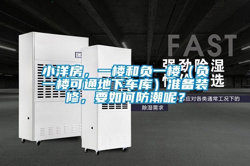 小洋房，一樓和負(fù)一樓（負(fù)一樓可通地下車(chē)庫(kù)）準(zhǔn)備裝修，要如何防潮呢？
