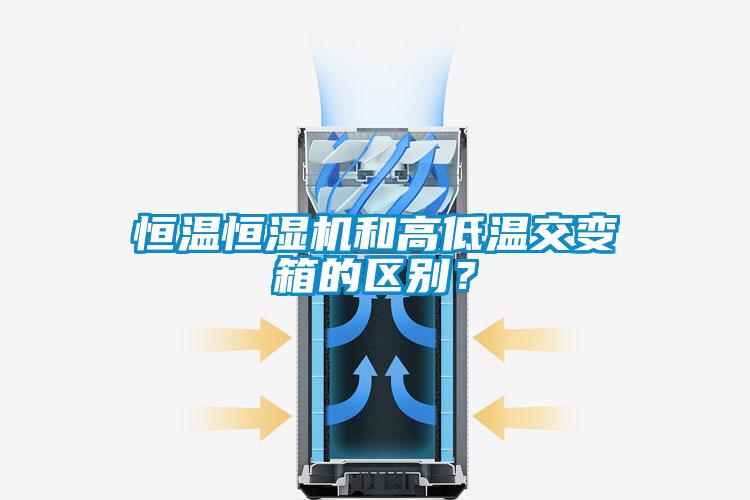 恒溫恒濕機和高低溫交變箱的區(qū)別？