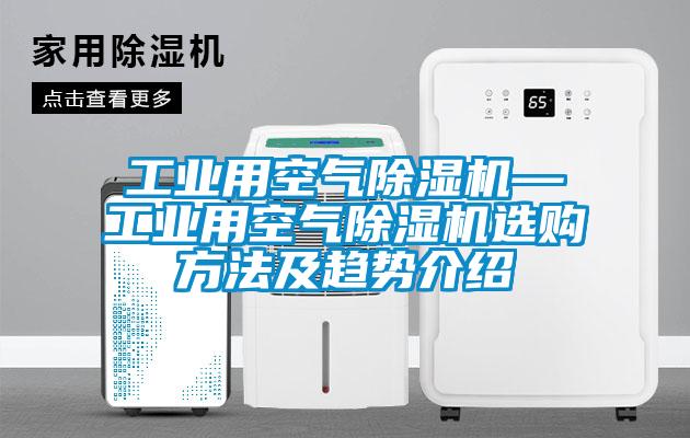 工業(yè)用空氣除濕機(jī)—工業(yè)用空氣除濕機(jī)選購方法及趨勢介紹