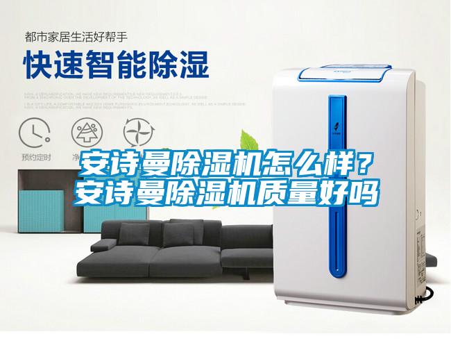 安詩(shī)曼除濕機(jī)怎么樣？安詩(shī)曼除濕機(jī)質(zhì)量好嗎