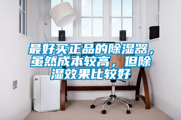 最好買正品的除濕器，雖然成本較高，但除濕效果比較好