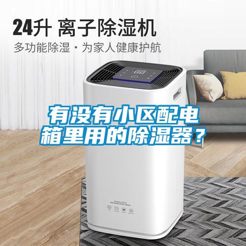 有沒有小區(qū)配電箱里用的除濕器？