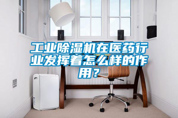 工業(yè)除濕機在醫(yī)藥行業(yè)發(fā)揮著怎么樣的作用？