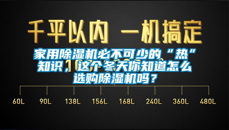 家用除濕機(jī)必不可少的“熱”知識，這個冬天你知道怎么選購除濕機(jī)嗎？