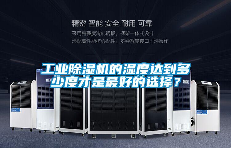 工業(yè)除濕機(jī)的濕度達(dá)到多少度才是最好的選擇？