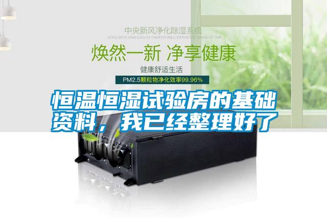 恒溫恒濕試驗(yàn)房的基礎(chǔ)資料，我已經(jīng)整理好了