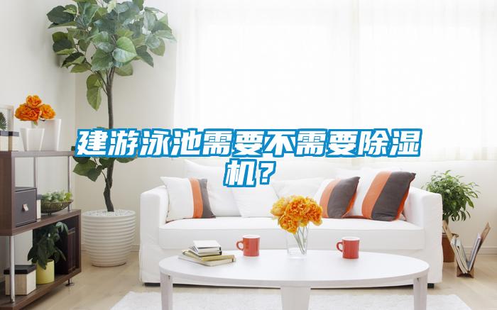 建游泳池需要不需要除濕機？