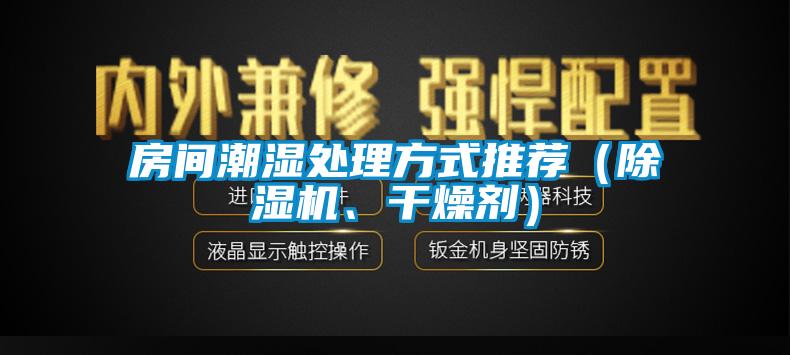 房間潮濕處理方式推薦（除濕機(jī)、干燥劑）
