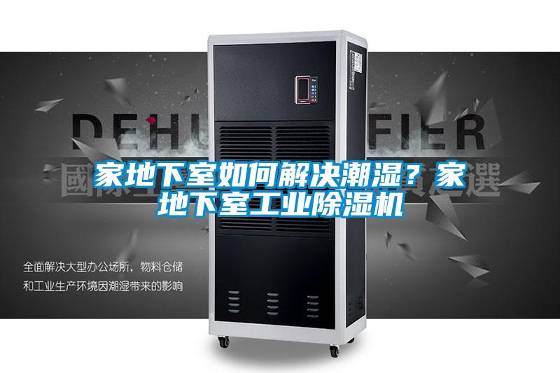家地下室如何解決潮濕？家地下室工業(yè)除濕機