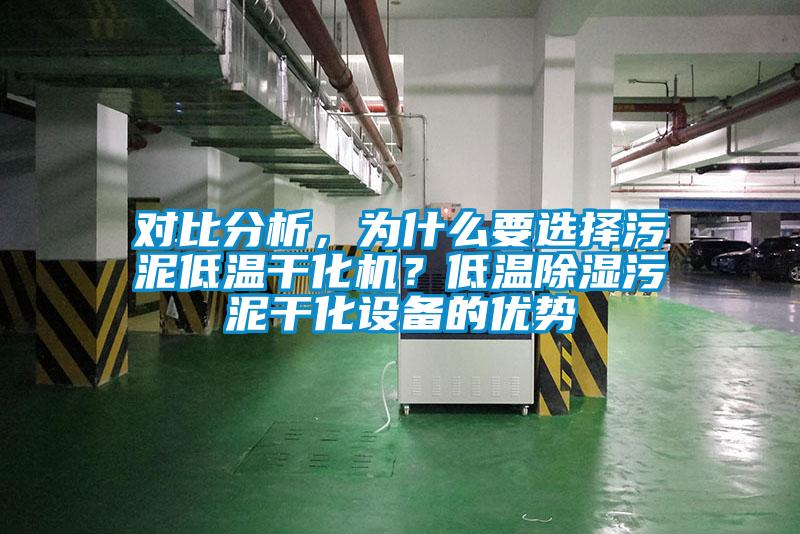 對比分析，為什么要選擇污泥低溫干化機？低溫除濕污泥干化設(shè)備的優(yōu)勢