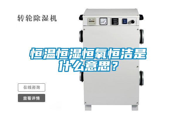 恒溫恒濕恒氧恒潔是什么意思？
