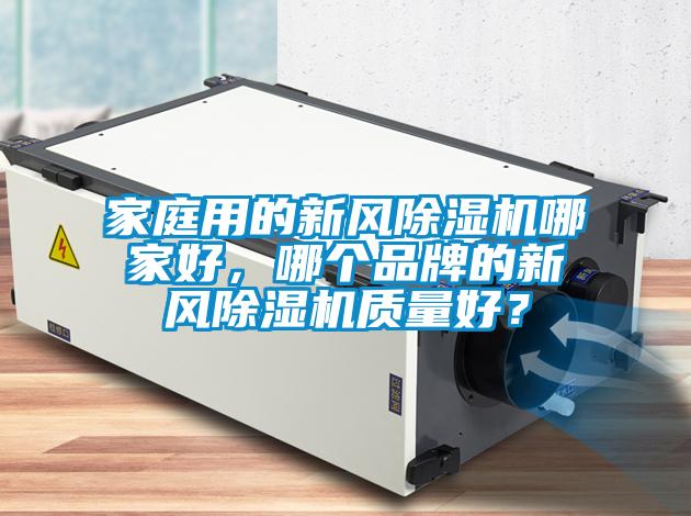 家庭用的新風(fēng)除濕機哪家好，哪個品牌的新風(fēng)除濕機質(zhì)量好？