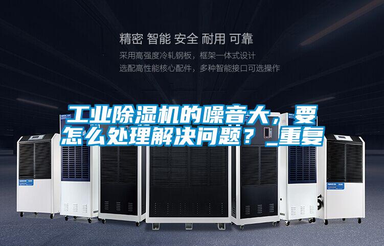 工業(yè)除濕機(jī)的噪音大，要怎么處理解決問題？_重復(fù)