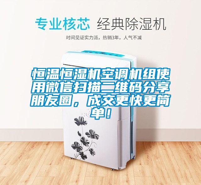 恒溫恒濕機(jī)空調(diào)機(jī)組使用微信掃描二維碼分享朋友圈，成交更快更簡單！