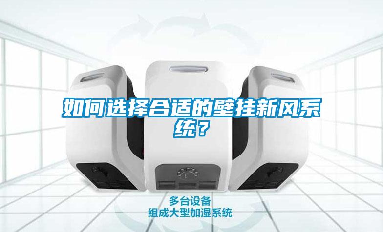 如何選擇合適的壁掛新風(fēng)系統(tǒng)？