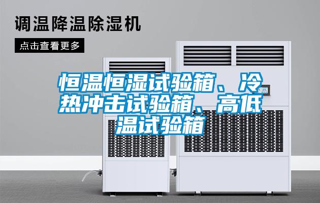 恒溫恒濕試驗箱、冷熱沖擊試驗箱、高低溫試驗箱