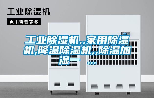 工業(yè)除濕機,,家用除濕機,降溫除濕機,,除濕加濕一 ...