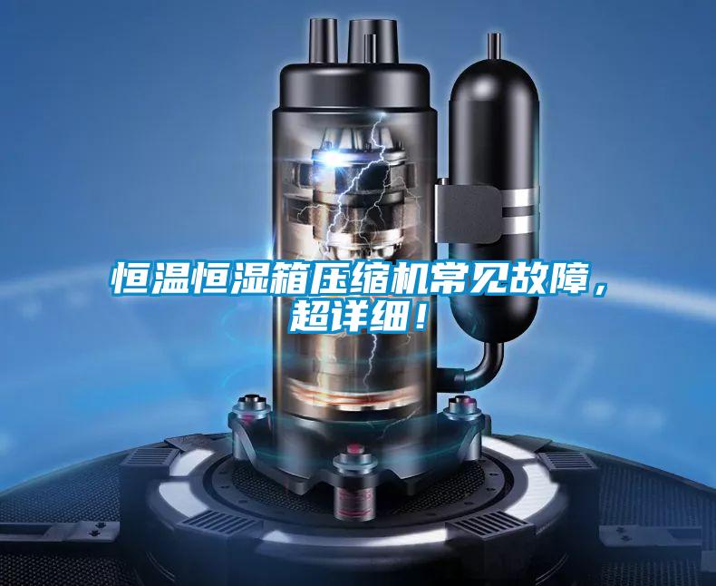 恒溫恒濕箱壓縮機(jī)常見故障，超詳細(xì)！