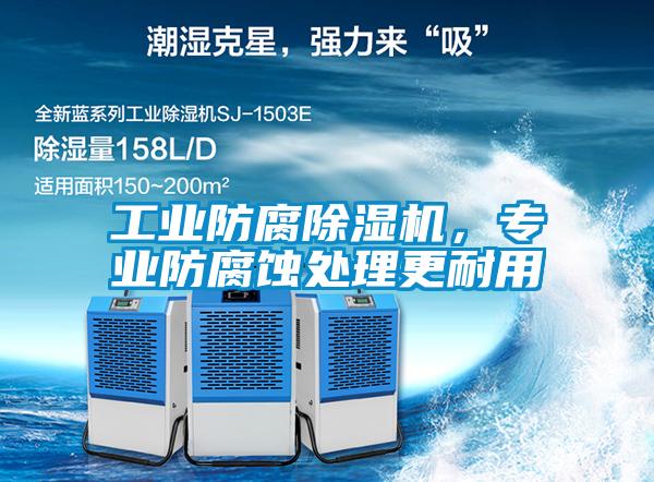 工業(yè)防腐除濕機(jī)，專業(yè)防腐蝕處理更耐用