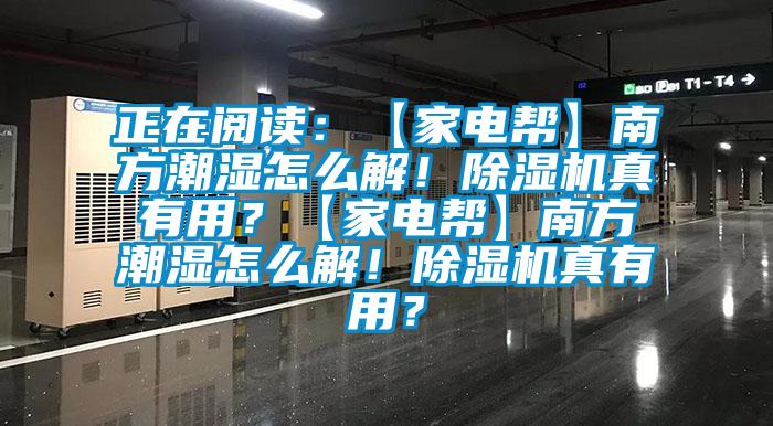 正在閱讀：【家電幫】南方潮濕怎么解！除濕機(jī)真有用？【家電幫】南方潮濕怎么解！除濕機(jī)真有用？