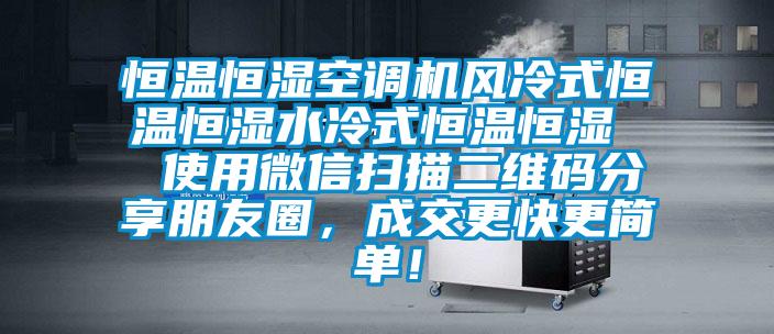 恒溫恒濕空調(diào)機(jī)風(fēng)冷式恒溫恒濕水冷式恒溫恒濕  使用微信掃描二維碼分享朋友圈，成交更快更簡單！