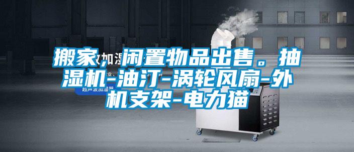 搬家，閑置物品出售。抽濕機(jī)-油汀-渦輪風(fēng)扇-外機(jī)支架-電力貓