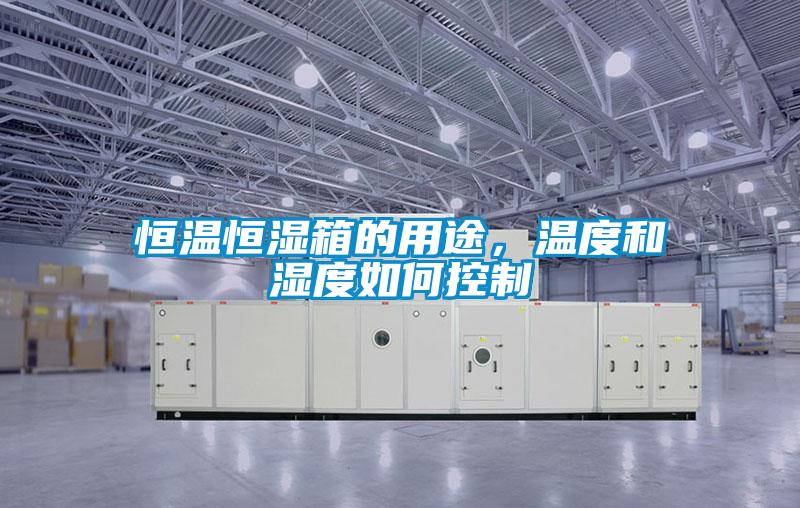 恒溫恒濕箱的用途，溫度和濕度如何控制