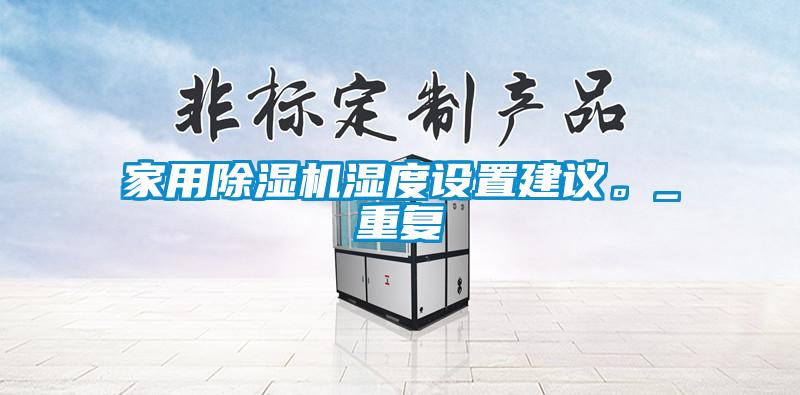 家用除濕機(jī)濕度設(shè)置建議。_重復(fù)