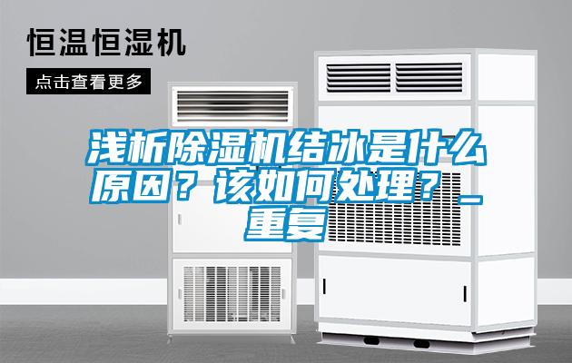 淺析除濕機結(jié)冰是什么原因？該如何處理？_重復(fù)