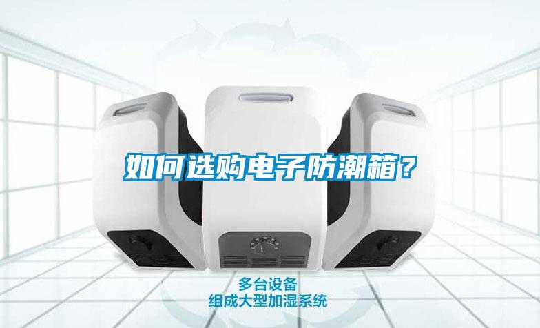 如何選購電子防潮箱？