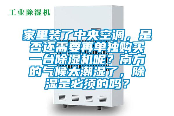 家里裝了中央空調(diào)，是否還需要再單獨購買一臺除濕機(jī)呢？南方的氣候太潮濕了，除濕是必須的嗎？